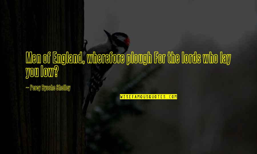 Percy Bysshe Shelley Quotes By Percy Bysshe Shelley: Men of England, wherefore plough For the lords Percy Bysshe Shelley Quotes By Percy Bysshe Shelley: Men of England, wherefore plough For the lords