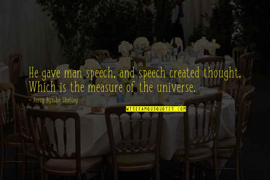 Percy Bysshe Shelley Quotes By Percy Bysshe Shelley: He gave man speech, and speech created thought, Percy Bysshe Shelley Quotes By Percy Bysshe Shelley: He gave man speech, and speech created thought,