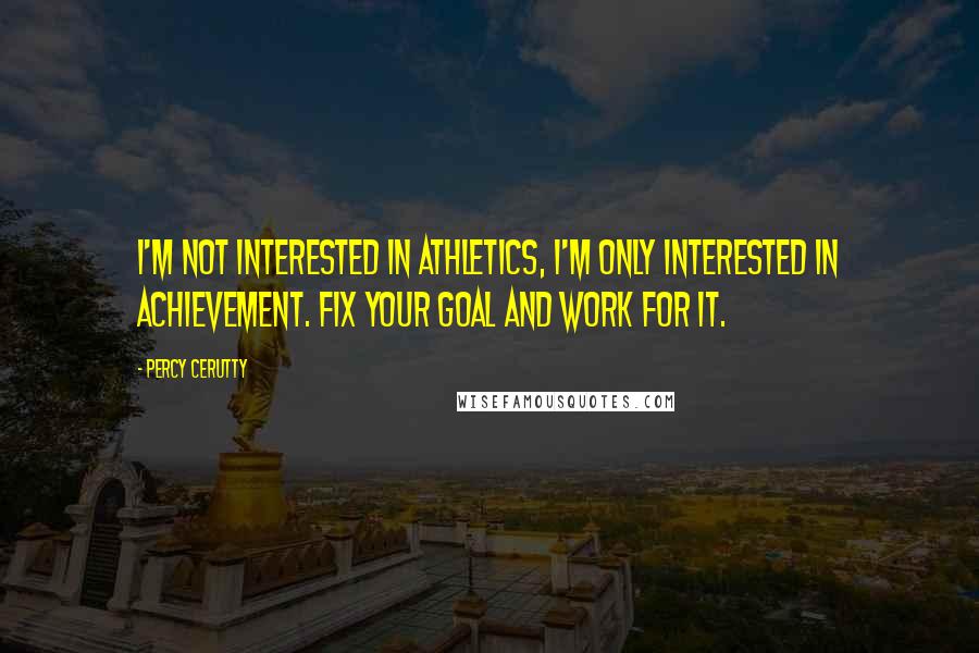 Percy Cerutty quotes: I'm not interested in athletics, I'm only interested in achievement. Fix your goal and work for it.
