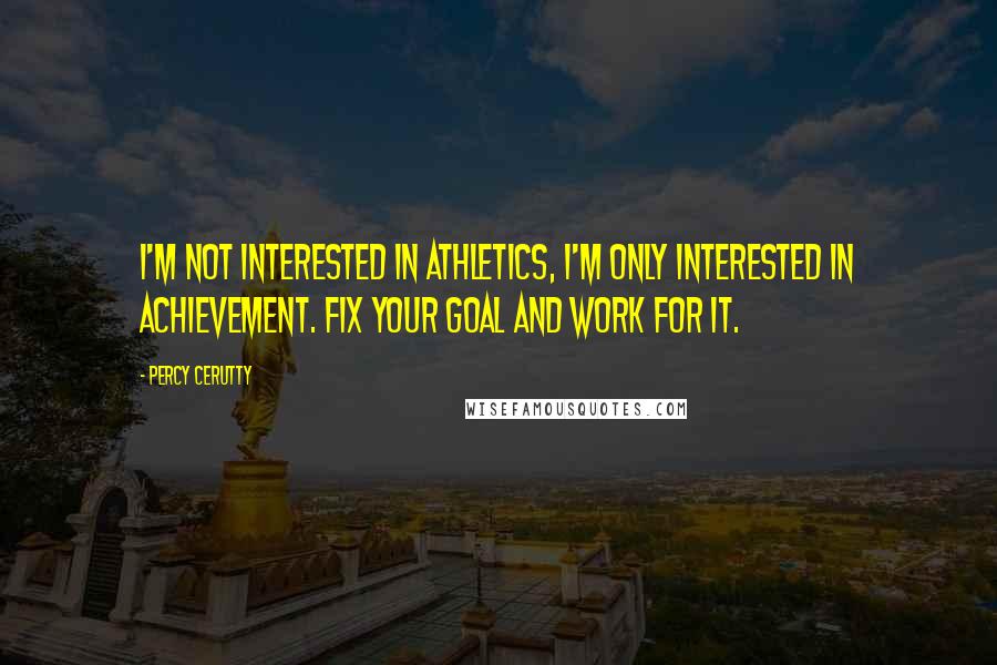 Percy Cerutty quotes: I'm not interested in athletics, I'm only interested in achievement. Fix your goal and work for it. Percy Cerutty quotes: I'm not interested in athletics, I'm only interested in achievement. Fix your goal and work for it.
