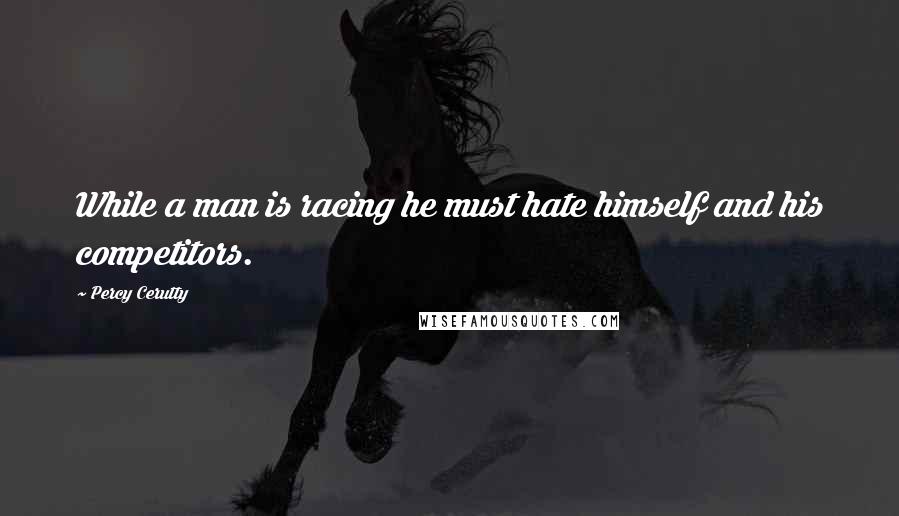 Percy Cerutty quotes: While a man is racing he must hate himself and his competitors. Percy Cerutty quotes: While a man is racing he must hate himself and his competitors.