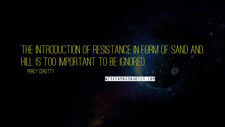 Percy Cerutty quotes: The introduction of resistance in form of sand and hill is too important to be ignored.