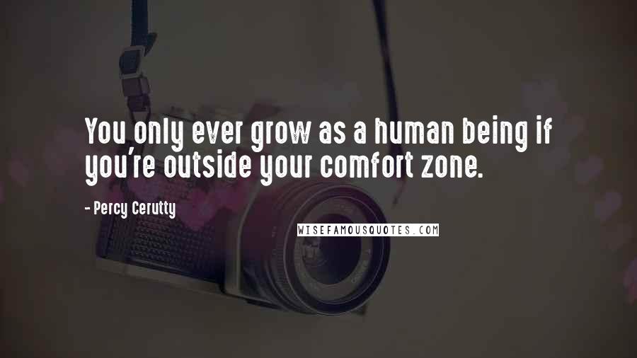 Percy Cerutty quotes: You only ever grow as a human being if you're outside your comfort zone. Percy Cerutty quotes: You only ever grow as a human being if you're outside your comfort zone.