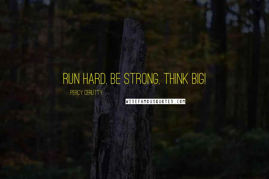 Percy Cerutty quotes: Run hard, be strong, think big! Percy Cerutty quotes: Run hard, be strong, think big!