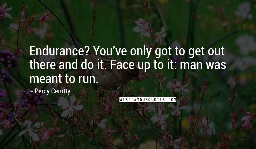 Percy Cerutty quotes: Endurance? You've only got to get out there and do it. Face up to it: man was meant to run.