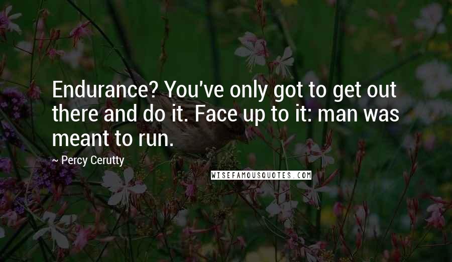 Percy Cerutty quotes: Endurance? You've only got to get out there and do it. Face up to it: man was meant to run. Percy Cerutty quotes: Endurance? You've only got to get out there and do it. Face up to it: man was meant to run.