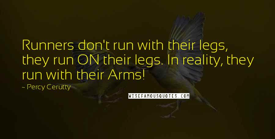 Percy Cerutty quotes: Runners don't run with their legs, they run ON their legs. In reality, they run with their Arms!