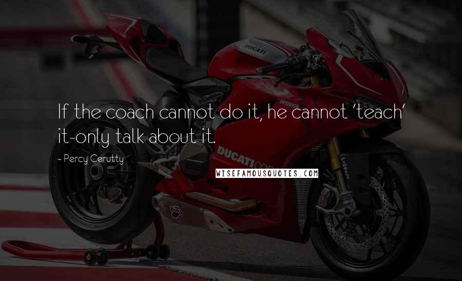 Percy Cerutty quotes: If the coach cannot do it, he cannot 'teach' it-only talk about it.