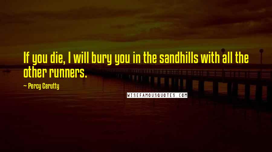 Percy Cerutty quotes: If you die, I will bury you in the sandhills with all the other runners.