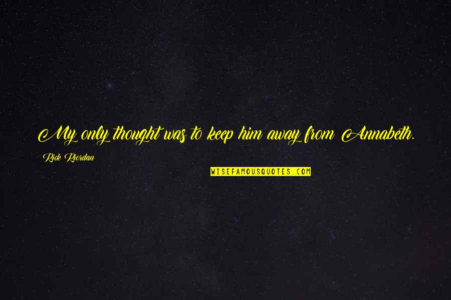 Percy Jackson And The Olympians Quotes By Rick Riordan: My only thought was to keep him away Percy Jackson And The Olympians Quotes By Rick Riordan: My only thought was to keep him away