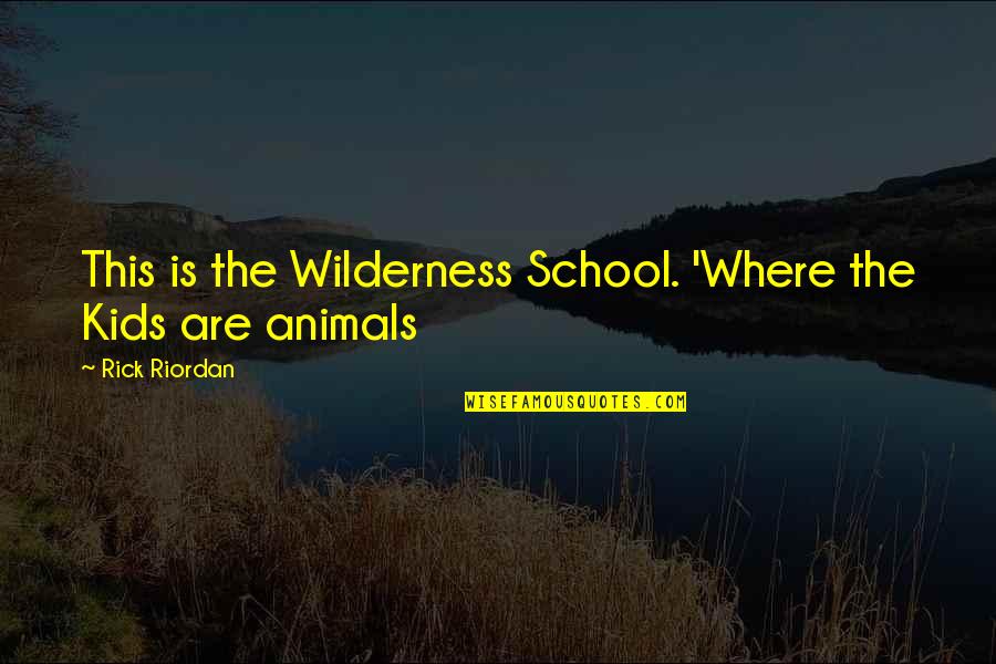 Percy Jackson And The Olympians Quotes By Rick Riordan: This is the Wilderness School. 'Where the Kids Percy Jackson And The Olympians Quotes By Rick Riordan: This is the Wilderness School. 'Where the Kids
