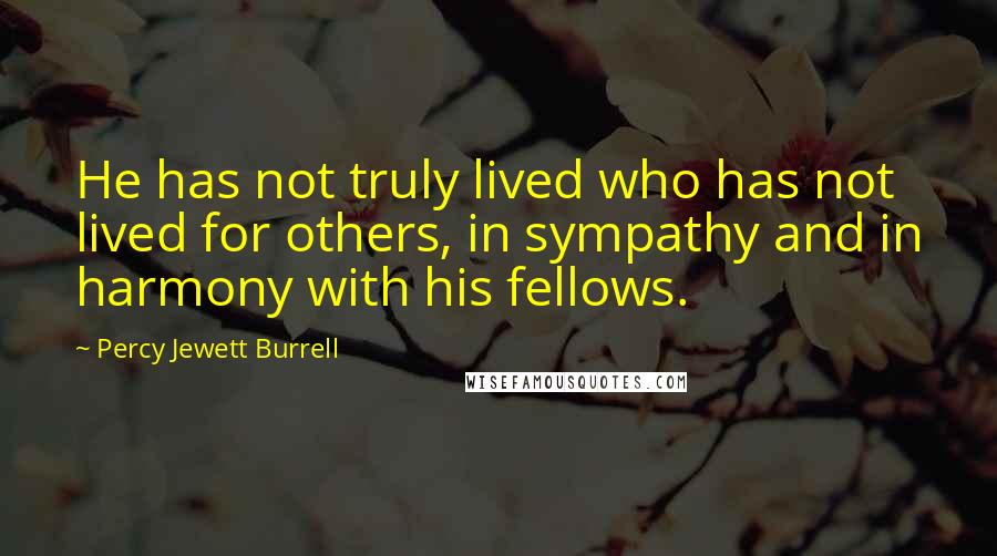 Percy Jewett Burrell quotes: He has not truly lived who has not lived for others, in sympathy and in harmony with his fellows.