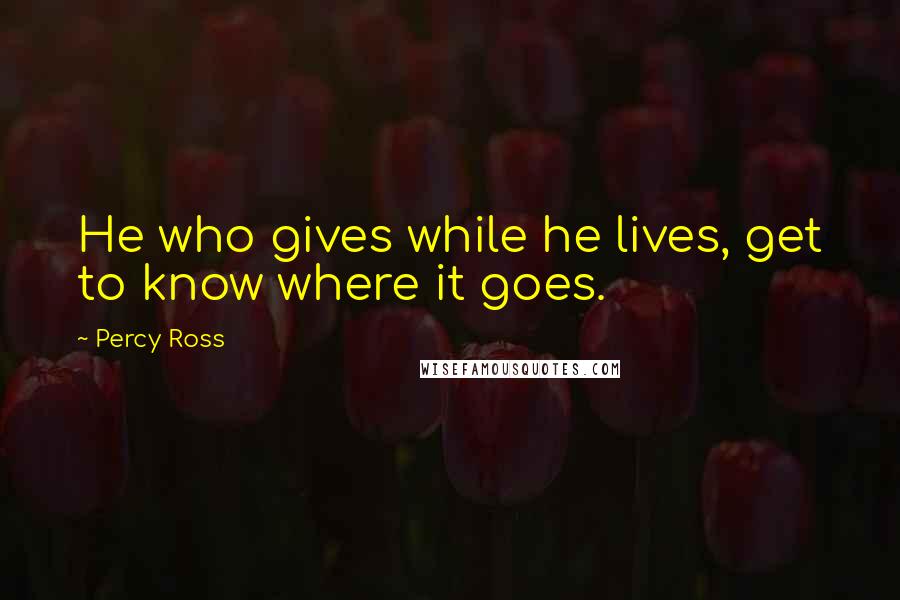 Percy Ross quotes: He who gives while he lives, get to know where it goes.