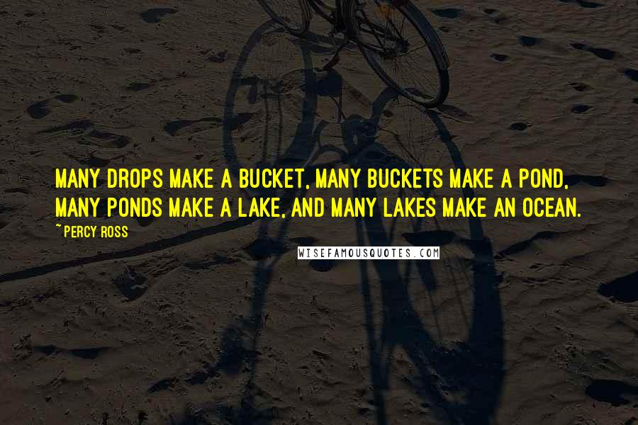 Percy Ross quotes: Many drops make a bucket, many buckets make a pond, many ponds make a lake, and many lakes make an ocean.