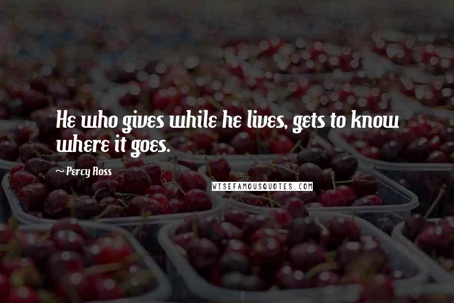 Percy Ross quotes: He who gives while he lives, gets to know where it goes.