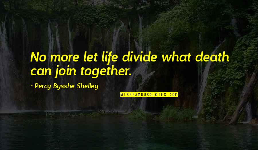 Percy Shelley Quotes By Percy Bysshe Shelley: No more let life divide what death can