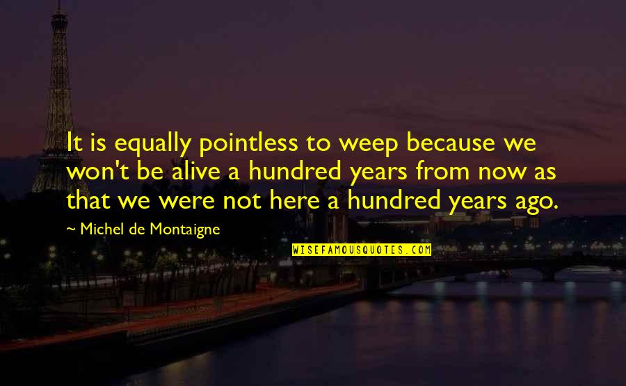 Percys Song Quotes By Michel De Montaigne: It is equally pointless to weep because we Percys Song Quotes By Michel De Montaigne: It is equally pointless to weep because we