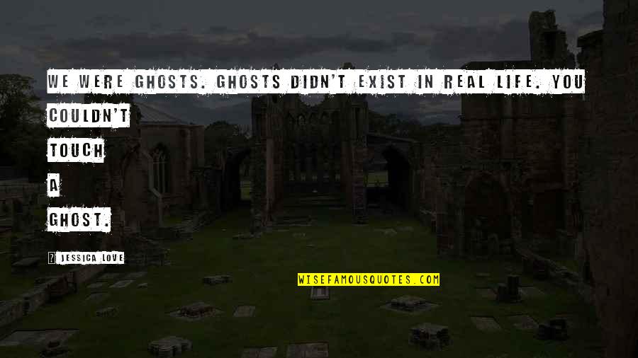 Perdedor Quotes By Jessica Love: We were ghosts. Ghosts didn't exist in real