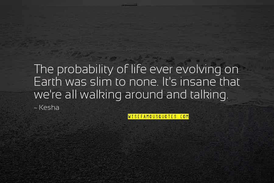 Perdelik Kumas Quotes By Kesha: The probability of life ever evolving on Earth