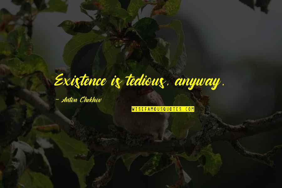 Perdelikler Quotes By Anton Chekhov: Existence is tedious, anyway.