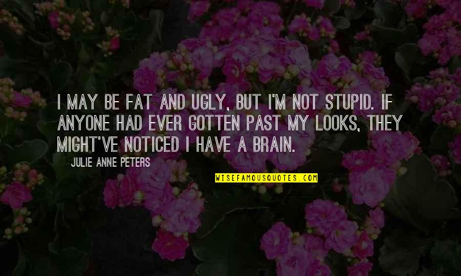 Perder A Alguien Quotes By Julie Anne Peters: I may be fat and ugly, but I'm