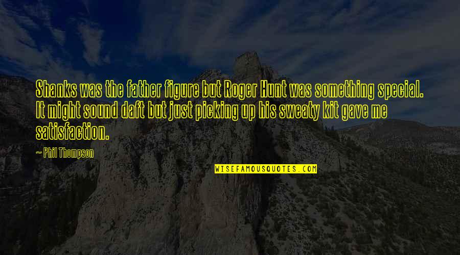 Perderme Yo Quotes By Phil Thompson: Shanks was the father figure but Roger Hunt Perderme Yo Quotes By Phil Thompson: Shanks was the father figure but Roger Hunt
