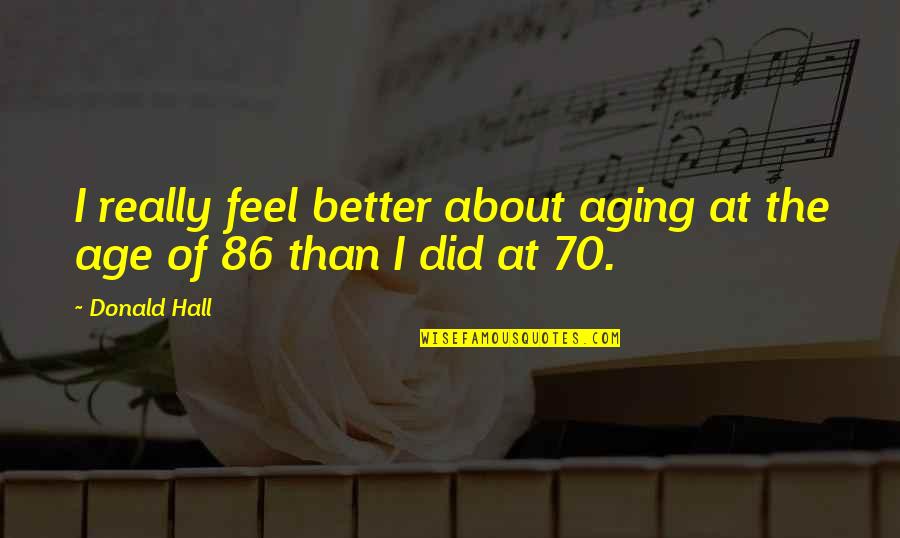 Perdew Family Crest Quotes By Donald Hall: I really feel better about aging at the