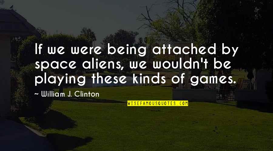 Perdez Quotes By William J. Clinton: If we were being attached by space aliens,