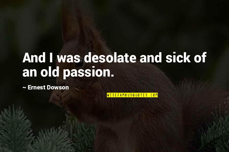 Perdices En Quotes By Ernest Dowson: And I was desolate and sick of an
