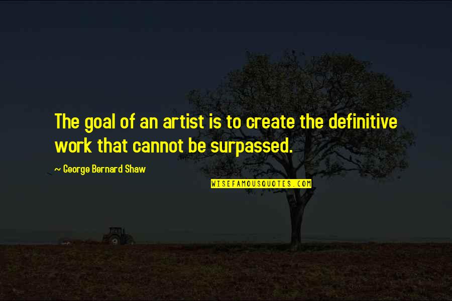 Perdidit Quotes By George Bernard Shaw: The goal of an artist is to create