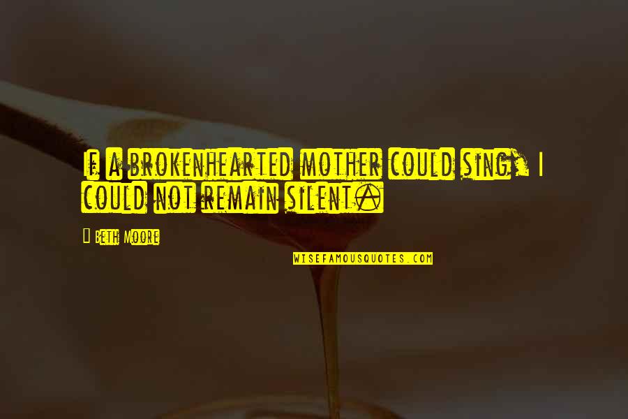 Perdidos En Tokio Quotes By Beth Moore: If a brokenhearted mother could sing, I could