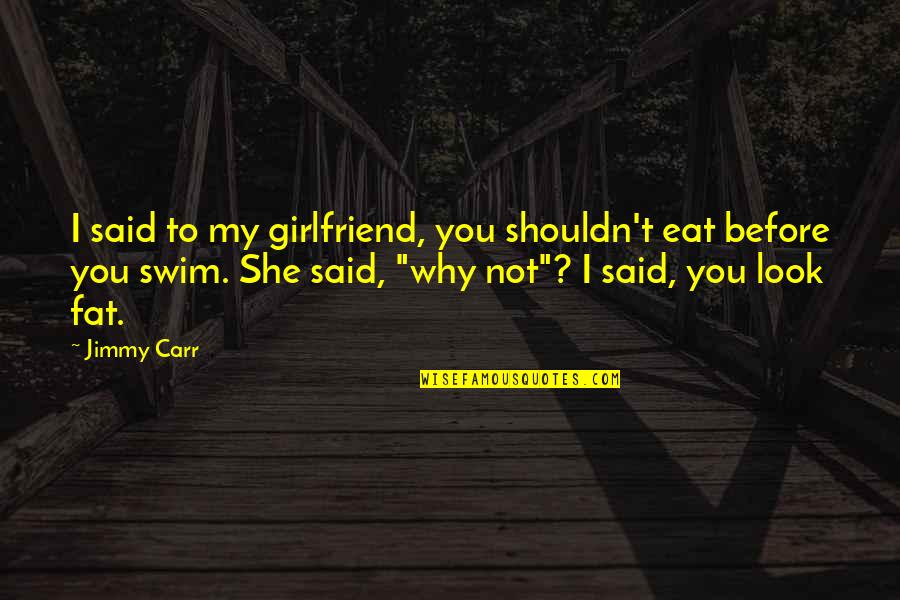 Perdieron Quotes By Jimmy Carr: I said to my girlfriend, you shouldn't eat