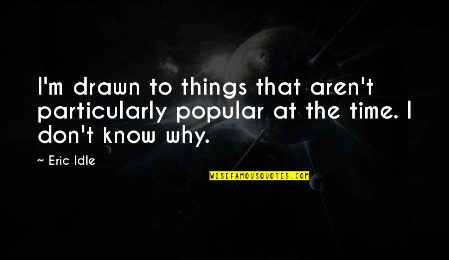 Perdio En Quotes By Eric Idle: I'm drawn to things that aren't particularly popular