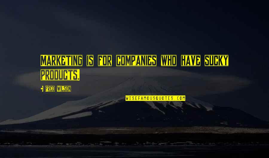 Perdoa Me Quotes By Fred Wilson: Marketing is for companies who have sucky products. Perdoa Me Quotes By Fred Wilson: Marketing is for companies who have sucky products.