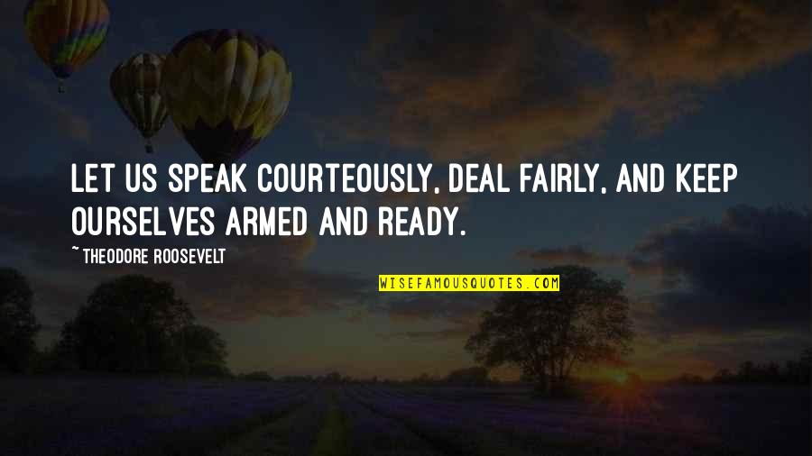 Perdoar Quotes By Theodore Roosevelt: Let us speak courteously, deal fairly, and keep