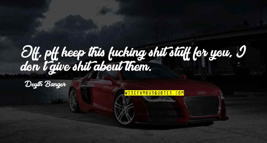 Perdon Amor Quotes By Deyth Banger: Off, pff keep this fucking shit stuff for