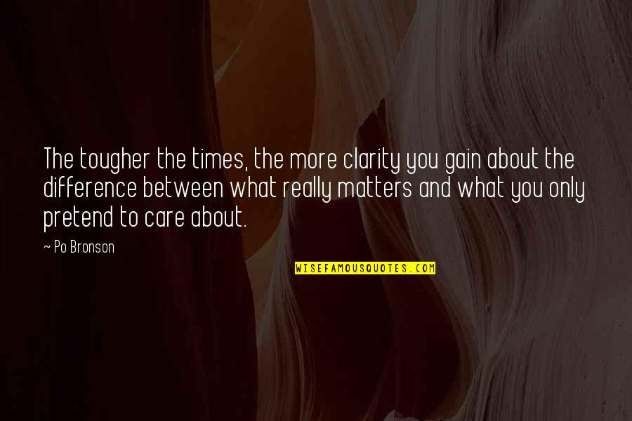 Perdre Passe Quotes By Po Bronson: The tougher the times, the more clarity you Perdre Passe Quotes By Po Bronson: The tougher the times, the more clarity you