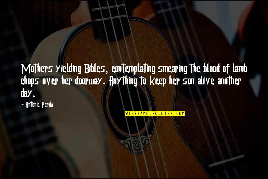 Perdu Quotes By Antonia Perdu: Mothers yielding Bibles, contemplating smearing the blood of Perdu Quotes By Antonia Perdu: Mothers yielding Bibles, contemplating smearing the blood of