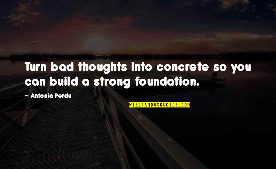 Perdu Quotes By Antonia Perdu: Turn bad thoughts into concrete so you can