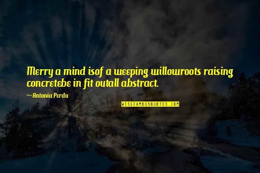 Perdu Quotes By Antonia Perdu: Merry a mind isof a weeping willowroots raising