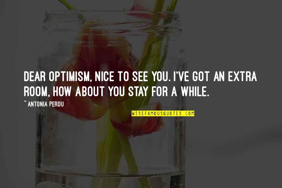 Perdu Quotes By Antonia Perdu: Dear Optimism, nice to see you. I've got Perdu Quotes By Antonia Perdu: Dear Optimism, nice to see you. I've got