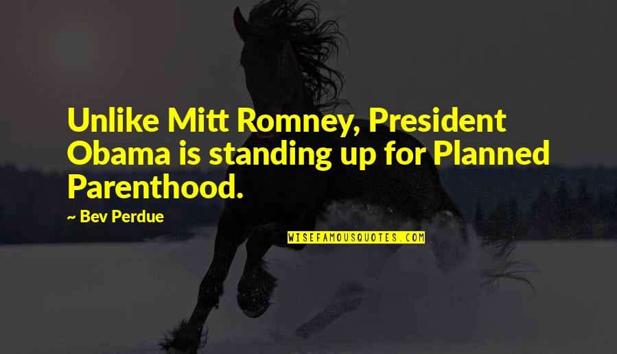 Perdue Quotes By Bev Perdue: Unlike Mitt Romney, President Obama is standing up