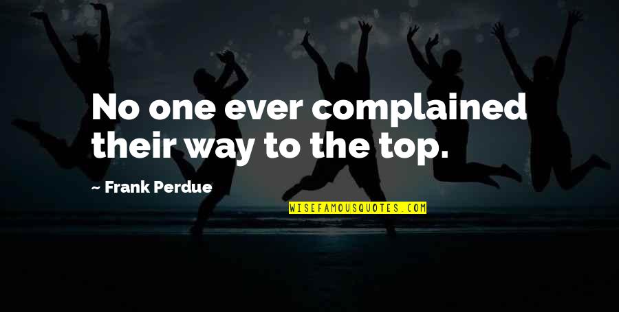 Perdue Quotes By Frank Perdue: No one ever complained their way to the