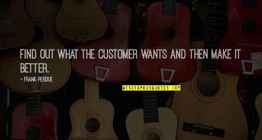 Perdue Quotes By Frank Perdue: Find out what the customer wants and then