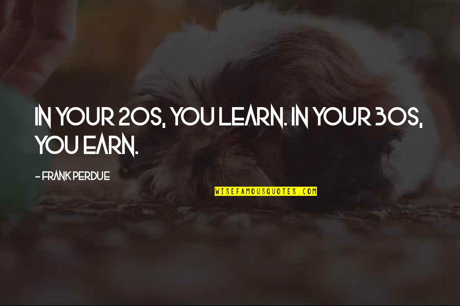 Perdue Quotes By Frank Perdue: In your 20s, you learn. In your 30s,
