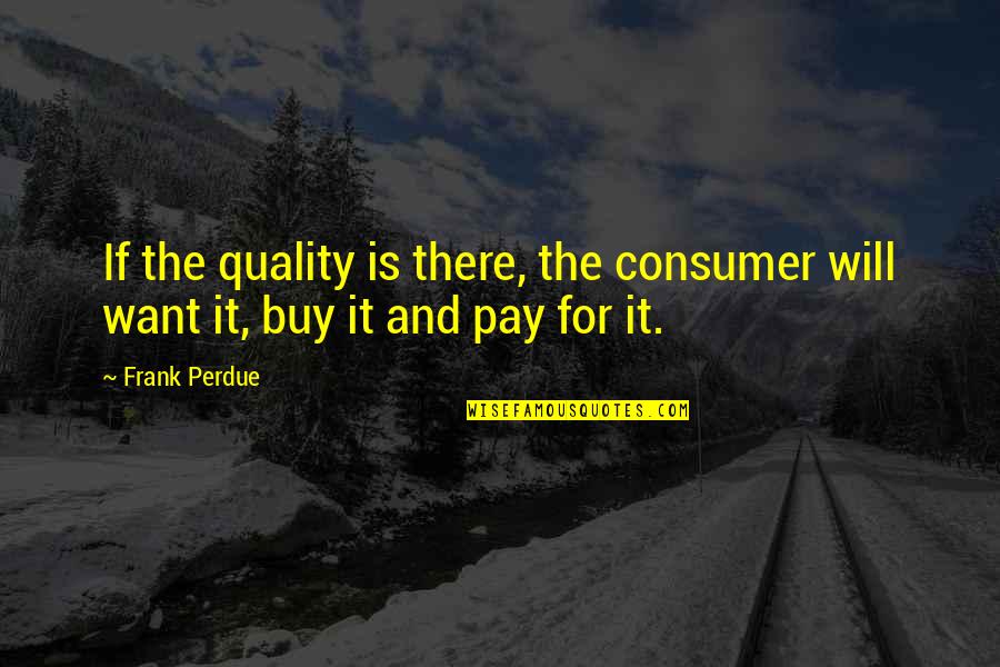 Perdue Quotes By Frank Perdue: If the quality is there, the consumer will