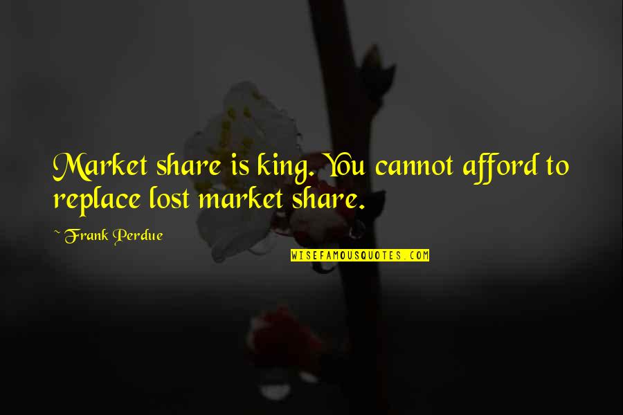 Perdue Quotes By Frank Perdue: Market share is king. You cannot afford to