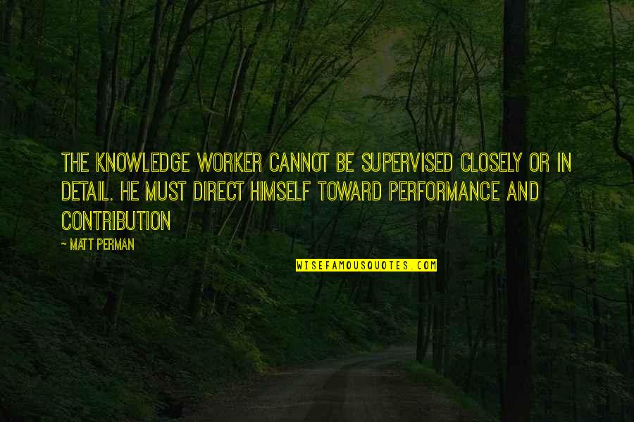 Perduesinc Quotes By Matt Perman: The knowledge worker cannot be supervised closely or Perduesinc Quotes By Matt Perman: The knowledge worker cannot be supervised closely or
