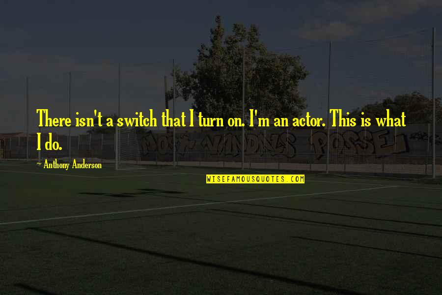 Perdurar In English Quotes By Anthony Anderson: There isn't a switch that I turn on. Perdurar In English Quotes By Anthony Anderson: There isn't a switch that I turn on.