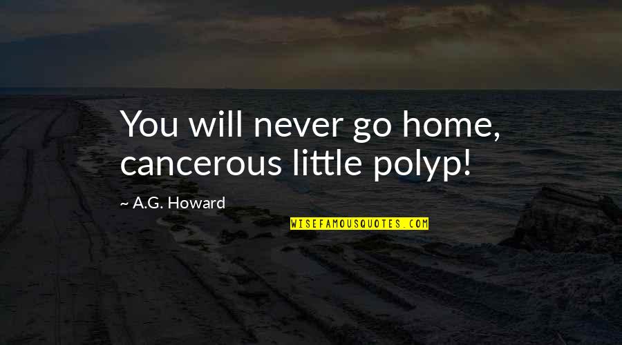 Pere Ubu Quotes By A.G. Howard: You will never go home, cancerous little polyp! Pere Ubu Quotes By A.G. Howard: You will never go home, cancerous little polyp!